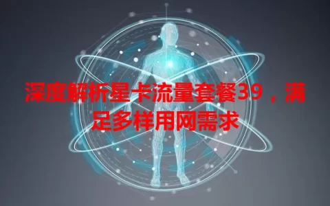 深度解析星卡流量套餐39，满足多样用网需求