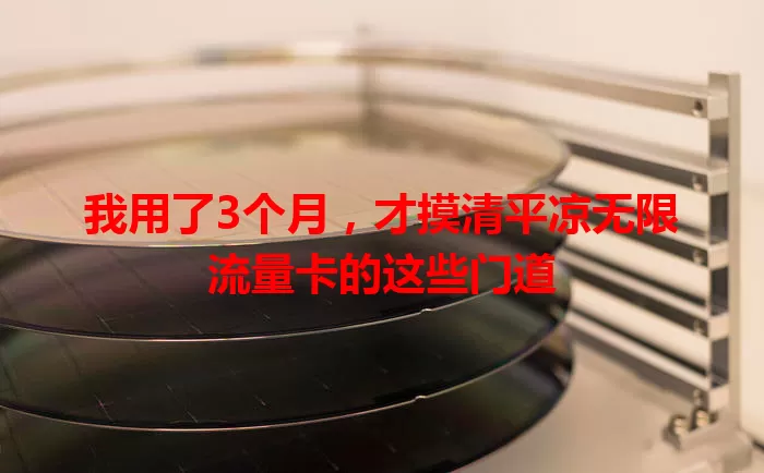 我用了3个月,才摸清平凉无限流量卡的这些门道