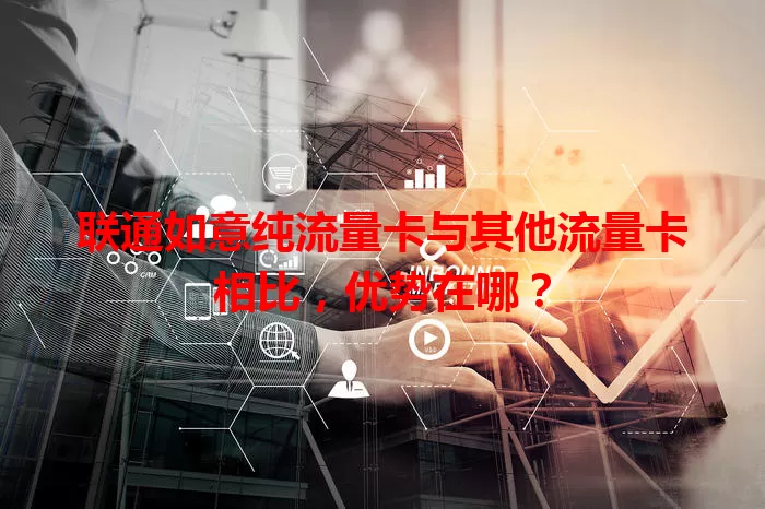 联通如意纯流量卡与其他流量卡相比,优势在哪?