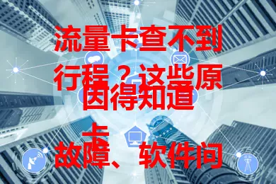 流量卡查不到行程?这些原因得知道
卡故障、软件问题、网络差及未激活欠费等,都可能致此。遇问题别慌,冷静分析找原因,采取措施,搞不定就联系运营商客服,确保正常查行程