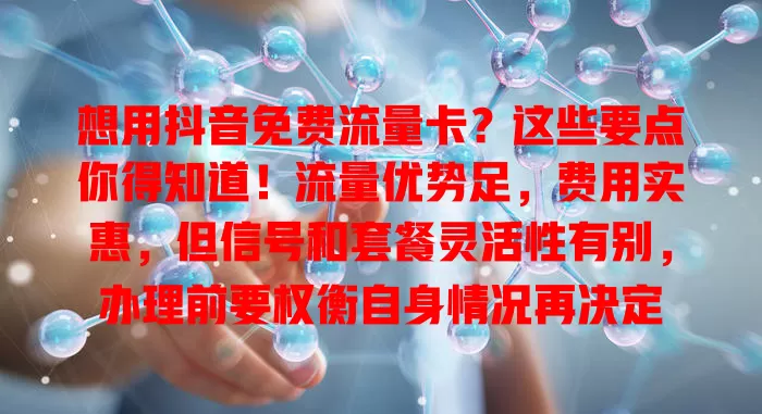 想用抖音免费流量卡?这些要点你得知道!流量优势足,费用实惠,但信号和套餐灵活性有别,办理前要权衡自身情况再决定