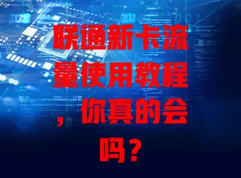联通新卡流量使用教程,你真的会吗?