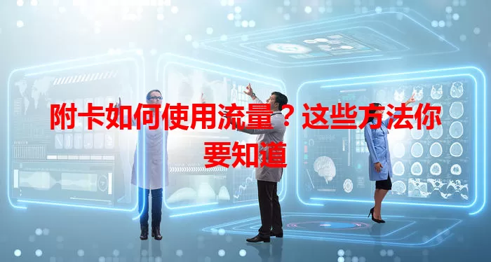 附卡如何使用流量?这些方法你要知道