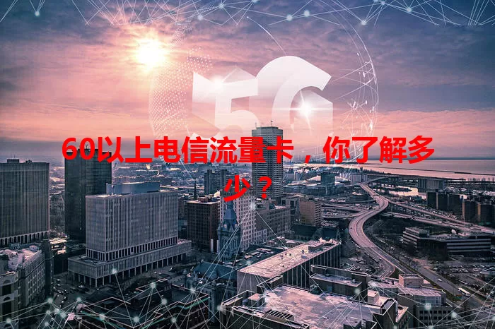 60以上电信流量卡,你了解多少?