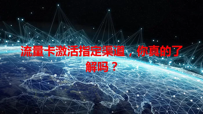 流量卡激活指定渠道,你真的了解吗?