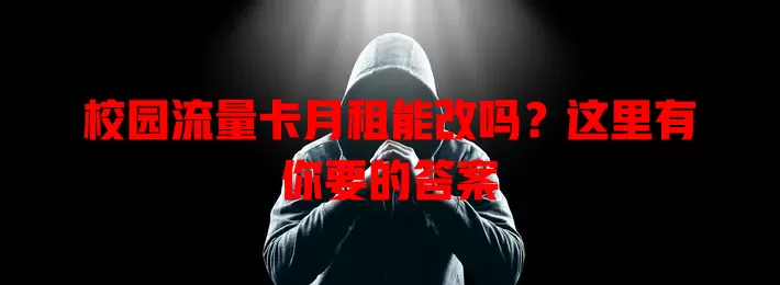 校园流量卡月租能改吗?这里有你要的答案
