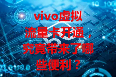 vivo虚拟流量卡开通,究竟带来了哪些便利?