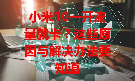 小米10一开流量就卡?这些原因与解决办法要知道