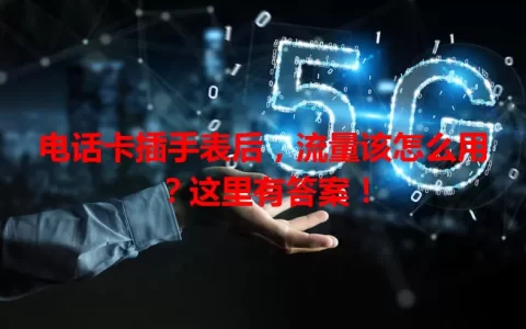 电话卡插手表后，流量该怎么用？这里有答案！