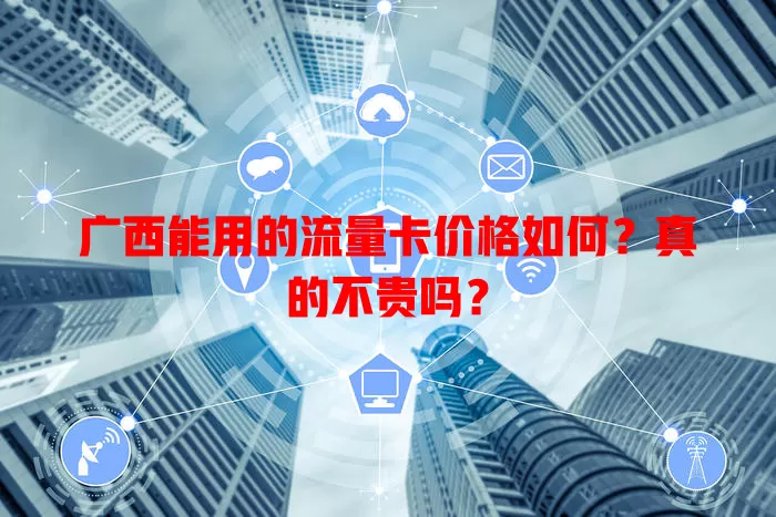 广西能用的流量卡价格如何?真的不贵吗?