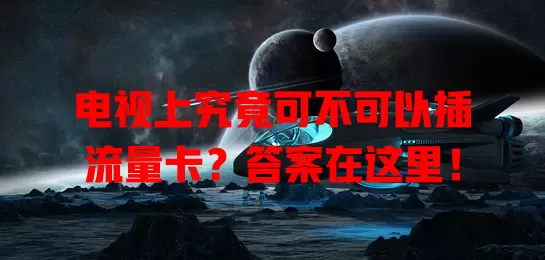 电视上究竟可不可以插流量卡?答案在这里!
