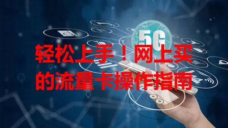 轻松上手!网上买的流量卡操作指南