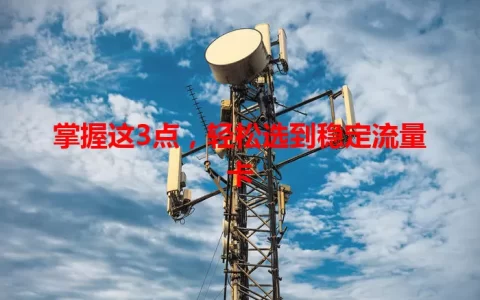 掌握这3点，轻松选到稳定流量卡