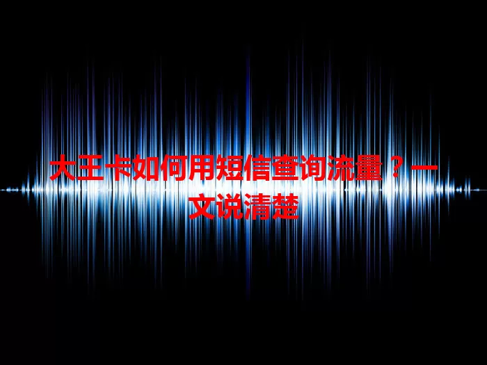 大王卡如何用短信查询流量?一文说清楚