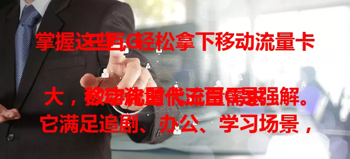 掌握这些,轻松拿下移动流量卡三百G
数字化时代流量需求大,移动流量卡三百G是强解。它满足追剧、办公、学习场景,流量使用便捷无复杂套餐,费用优势明显,以大容量、便捷、低价成流量需求理想之选。