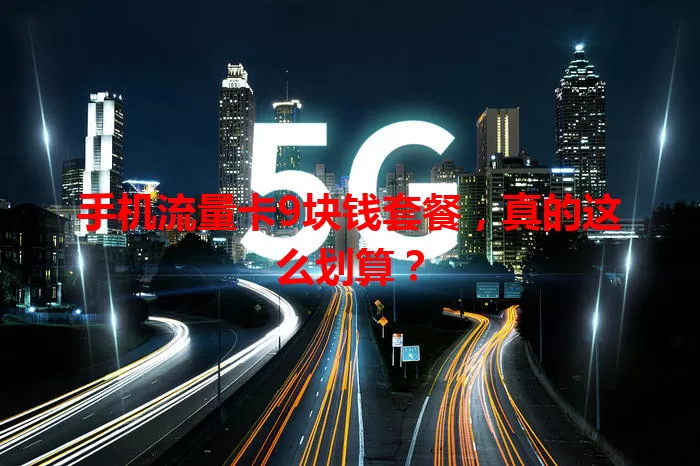 手机流量卡9块钱套餐,真的这么划算?