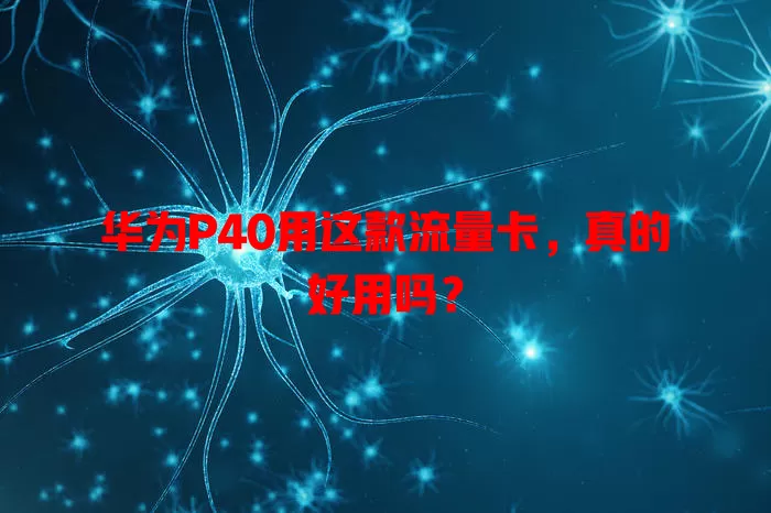 华为P40用这款流量卡,真的好用吗?