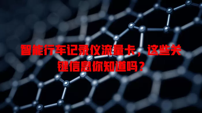 智能行车记录仪流量卡,这些关键信息你知道吗?