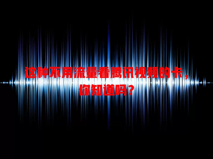 这种不用流量看腾讯视频的卡,你知道吗?