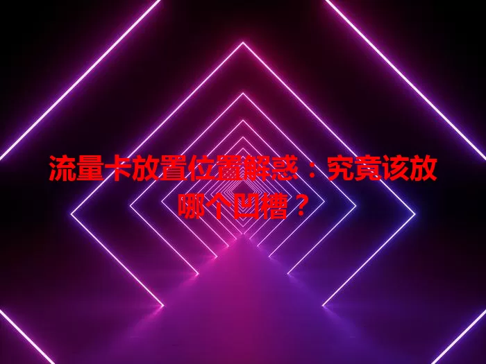 流量卡放置位置解惑:究竟该放哪个凹槽?