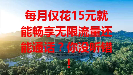 每月仅花15元就能畅享无限流量还能通话?你没听错!