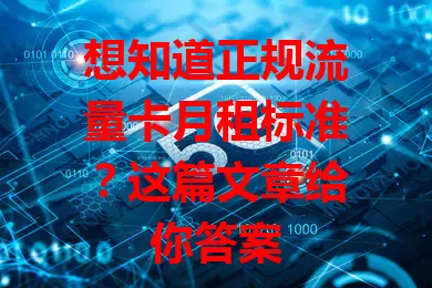 想知道正规流量卡月租标准?这篇文章给你答案