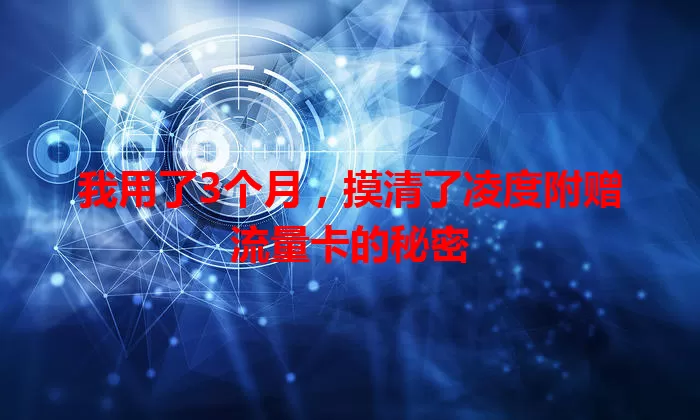 我用了3个月,摸清了凌度附赠流量卡的秘密