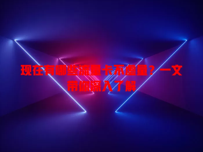现在有哪些流量卡不虚量?一文带你深入了解
