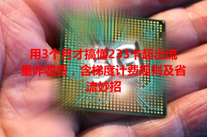 用3个月才搞懂233卡超出流量咋收费,含梯度计费规则及省流妙招