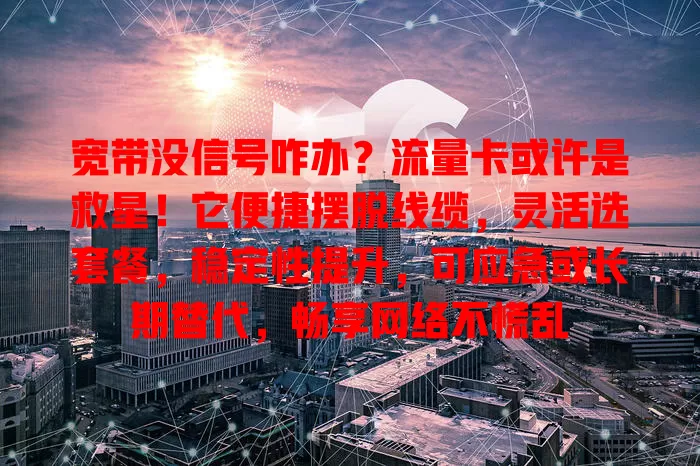 宽带没信号咋办?流量卡或许是救星!它便捷摆脱线缆,灵活选套餐,稳定性提升,可应急或长期替代,畅享网络不慌乱