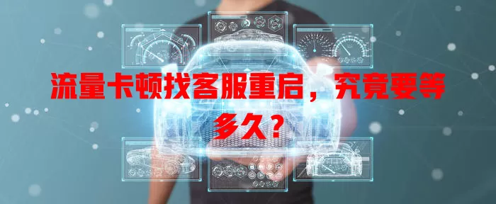 流量卡顿找客服重启,究竟要等多久?