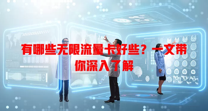 有哪些无限流量卡好些?一文带你深入了解