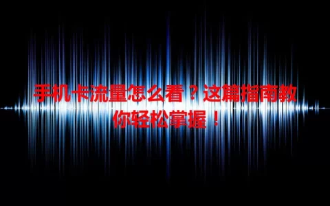 手机卡流量怎么看？这篇指南教你轻松掌握！