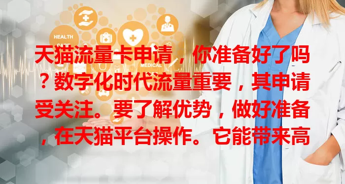 天猫流量卡申请,你准备好了吗?数字化时代流量重要,其申请受关注。要了解优势,做好准备,在天猫平台操作。它能带来高效经济体验,申请前充分了解谨慎操作,你准备好申请了吗?
