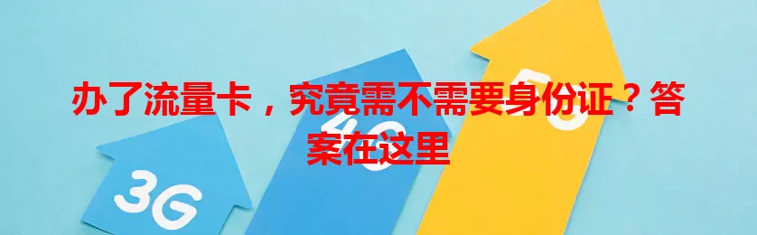 办了流量卡,究竟需不需要身份证?答案在这里