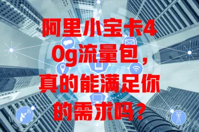 阿里小宝卡40g流量包,真的能满足你的需求吗?