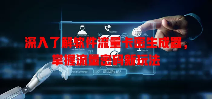 深入了解软件流量卡密生成器,掌握流量密码新玩法
