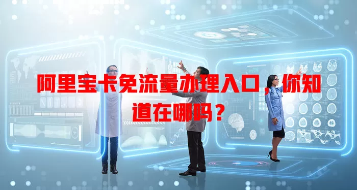 阿里宝卡免流量办理入口,你知道在哪吗?