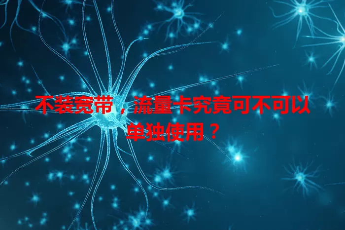 不装宽带,流量卡究竟可不可以单独使用?