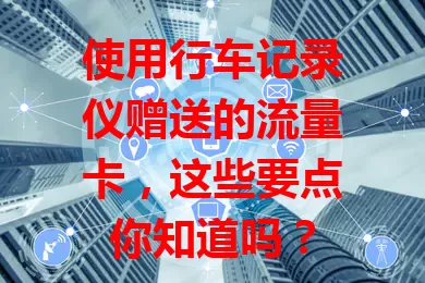 使用行车记录仪赠送的流量卡,这些要点你知道吗?