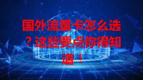 国外流量卡怎么选?这些要点你得知道!