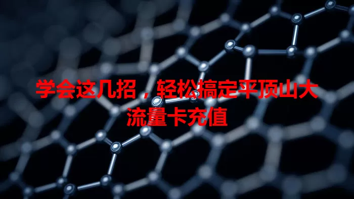 学会这几招,轻松搞定平顶山大流量卡充值