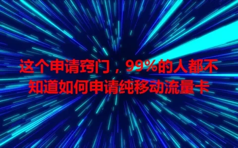 这个申请窍门，99%的人都不知道如何申请纯移动流量卡