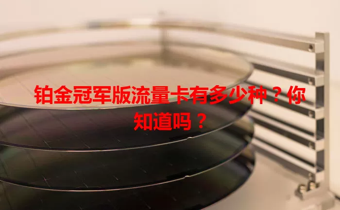 铂金冠军版流量卡有多少种?你知道吗?