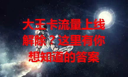 大王卡流量上线解除?这里有你想知道的答案