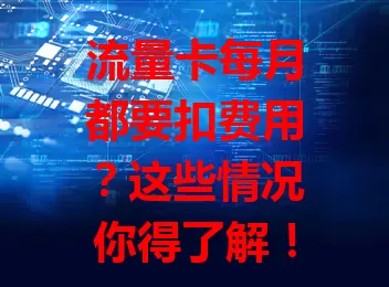 流量卡每月都要扣费用?这些情况你得了解!