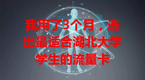 我用了3个月,选出最适合湖北大学学生的流量卡