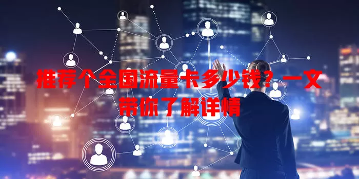 推荐个全国流量卡多少钱?一文带你了解详情