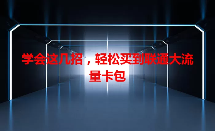 学会这几招,轻松买到联通大流量卡包