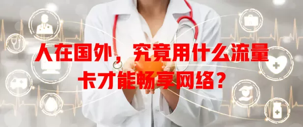 人在国外,究竟用什么流量卡才能畅享网络?
